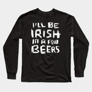I'll Be Irish in a Few Beers for Funny Irish Paddys Day Long Sleeve T-Shirt